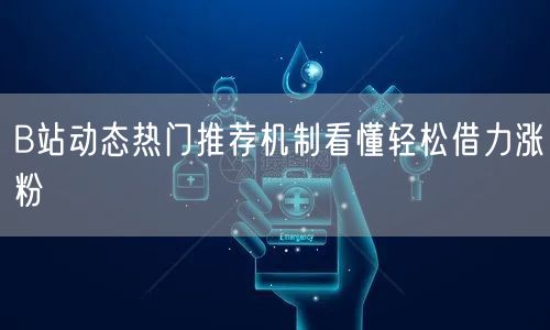 B站动态热门推荐机制看懂轻松借力涨粉