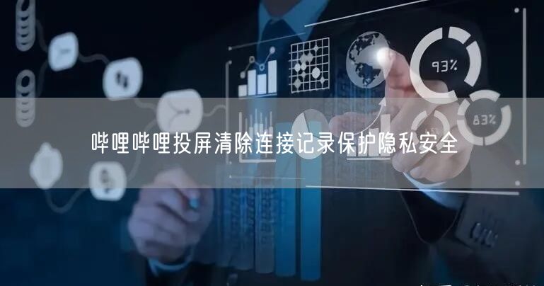 哔哩哔哩投屏清除连接记录保护隐私安全