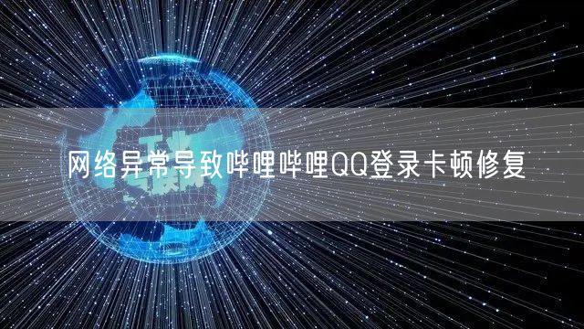 网络异常导致哔哩哔哩QQ登录卡顿修复
