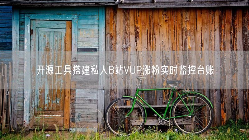 开源工具搭建私人B站VUP涨粉实时监控台账