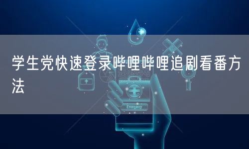 学生党快速登录哔哩哔哩追剧看番方法