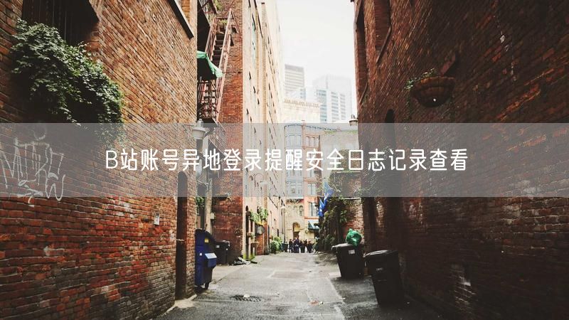 B站账号异地登录提醒安全日志记录查看