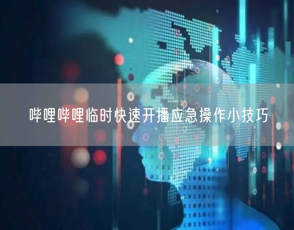哔哩哔哩临时快速开播应急操作小技巧