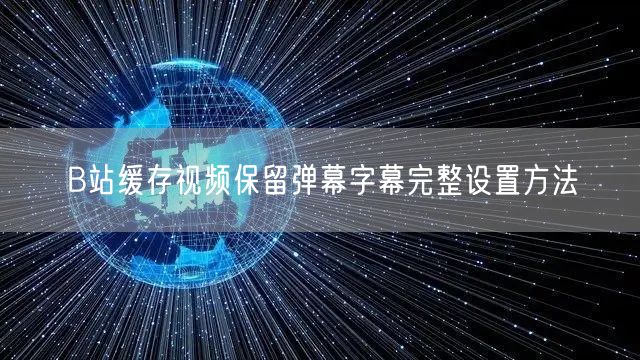 B站缓存视频保留弹幕字幕完整设置方法