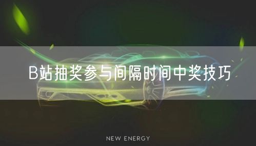 B站抽奖参与间隔时间中奖技巧