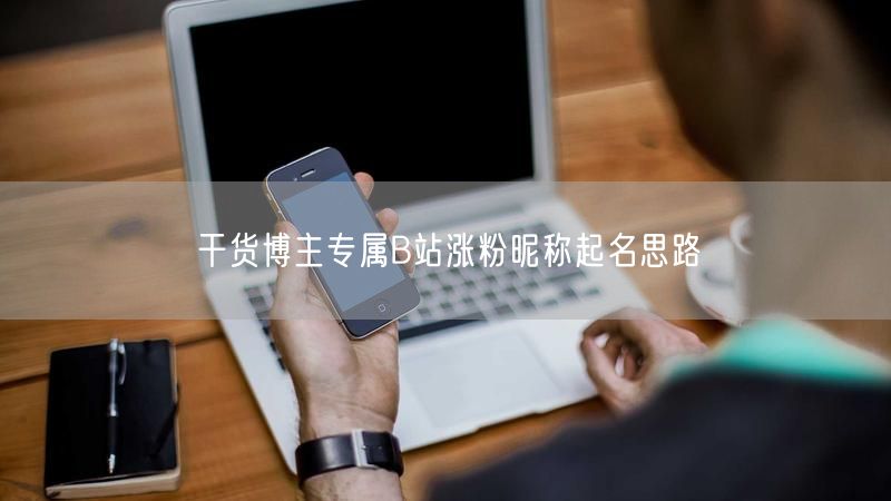 干货博主专属B站涨粉昵称起名思路