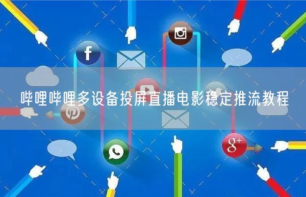 哔哩哔哩多设备投屏直播电影稳定推流教程