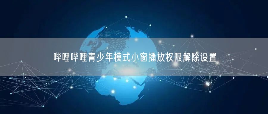 哔哩哔哩青少年模式小窗播放权限解除设置