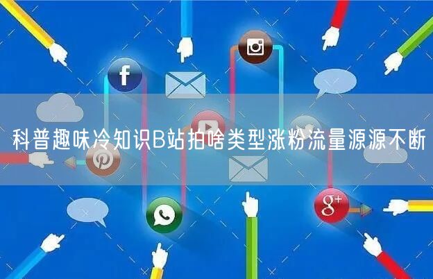 科普趣味冷知识B站拍啥类型涨粉流量源源不断