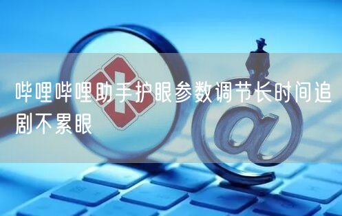 哔哩哔哩助手护眼参数调节长时间追剧不累眼