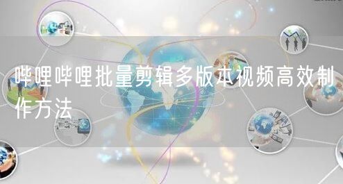 哔哩哔哩批量剪辑多版本视频高效制作方法
