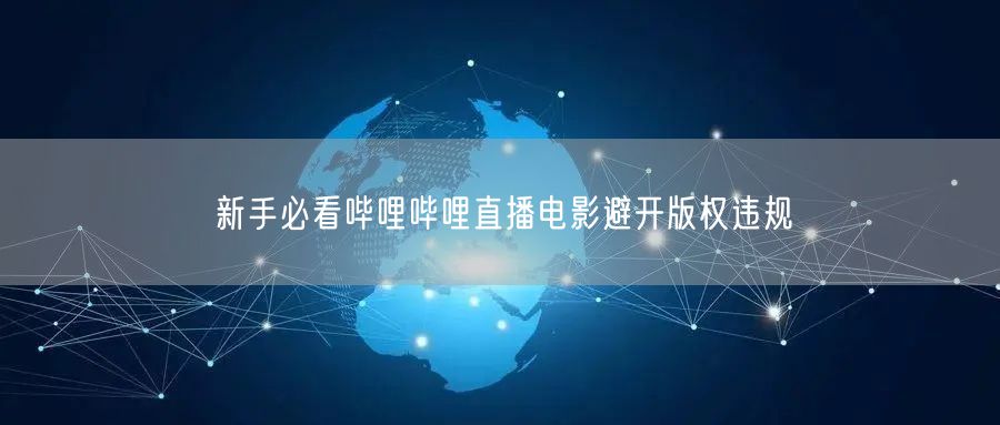 新手必看哔哩哔哩直播电影避开版权违规