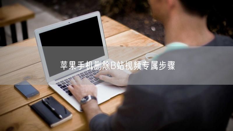 苹果手机删除B站视频专属步骤