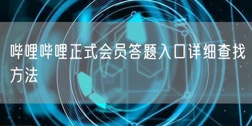哔哩哔哩正式会员答题入口详细查找方法