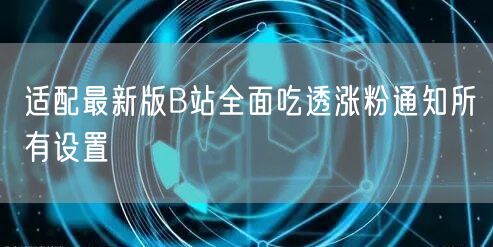 适配最新版B站全面吃透涨粉通知所有设置