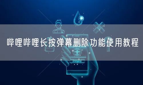 哔哩哔哩长按弹幕删除功能使用教程
