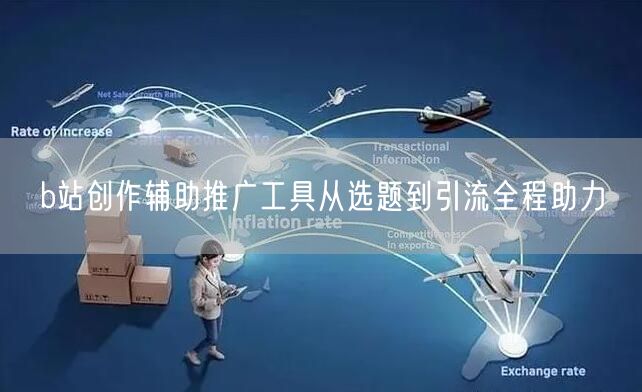 b站创作辅助推广工具从选题到引流全程助力