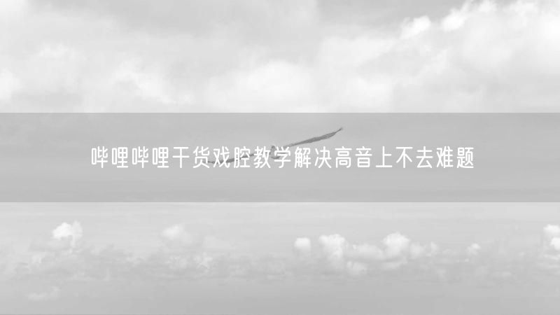 哔哩哔哩干货戏腔教学解决高音上不去难题
