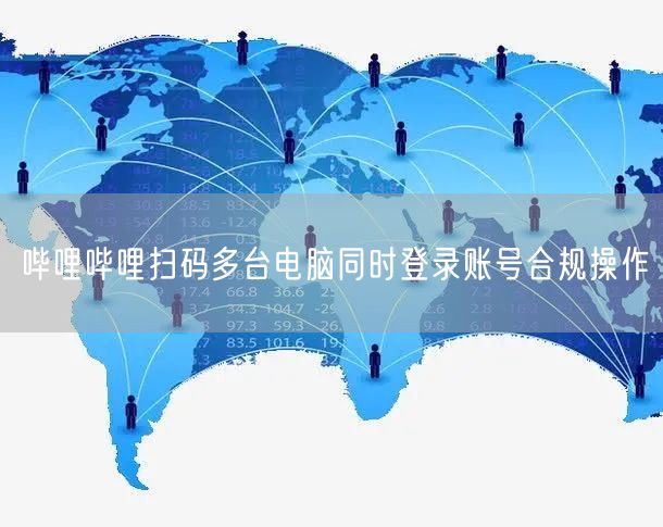 哔哩哔哩扫码多台电脑同时登录账号合规操作