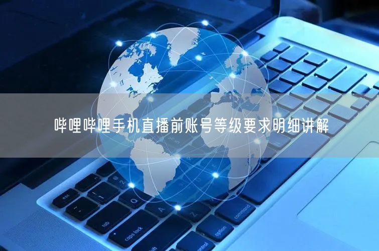 哔哩哔哩手机直播前账号等级要求明细讲解