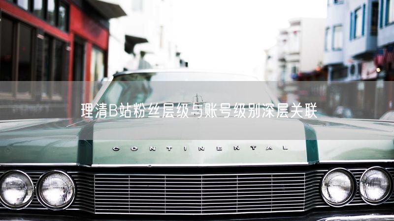 理清B站粉丝层级与账号级别深层关联