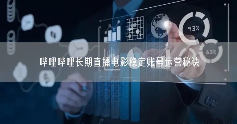 哔哩哔哩长期直播电影稳定账号运营秘诀