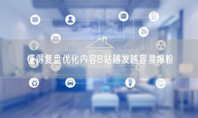 懂得复盘优化内容B站越发越容易爆粉