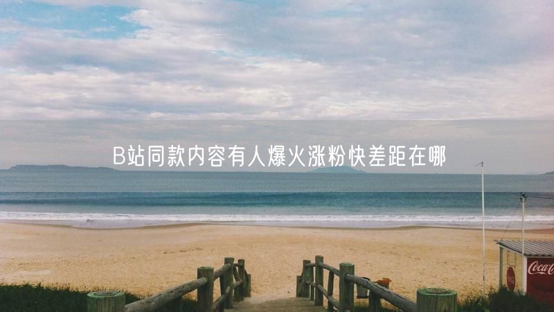 B站同款内容有人爆火涨粉快差距在哪