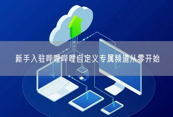 新手入驻哔哩哔哩自定义专属频道从零开始