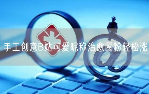 手工创意B站可爱昵称治愈圈粉轻松涨
