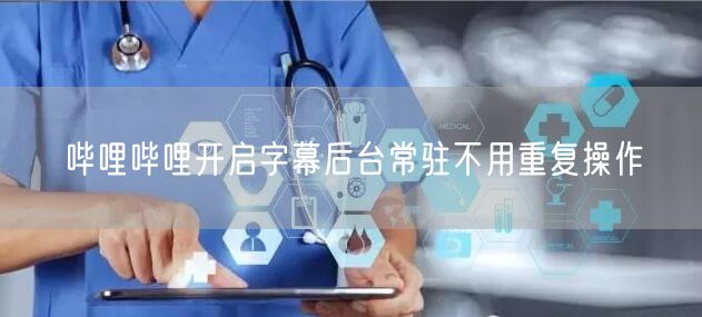 哔哩哔哩开启字幕后台常驻不用重复操作