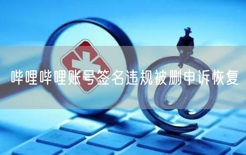 哔哩哔哩账号签名违规被删申诉恢复