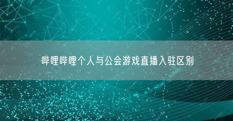 哔哩哔哩个人与公会游戏直播入驻区别