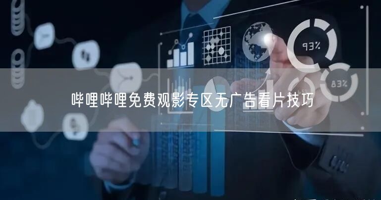 哔哩哔哩免费观影专区无广告看片技巧