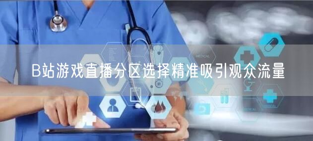 B站游戏直播分区选择精准吸引观众流量