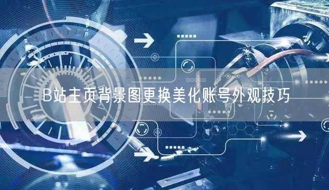 B站主页背景图更换美化账号外观技巧