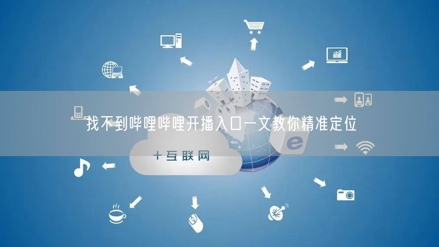 找不到哔哩哔哩开播入口一文教你精准定位