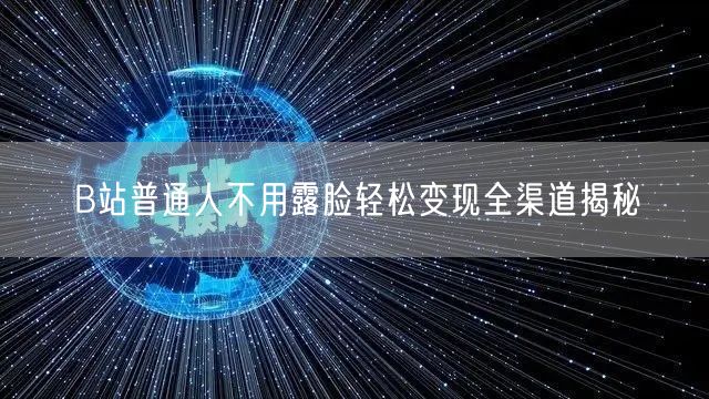 B站普通人不用露脸轻松变现全渠道揭秘