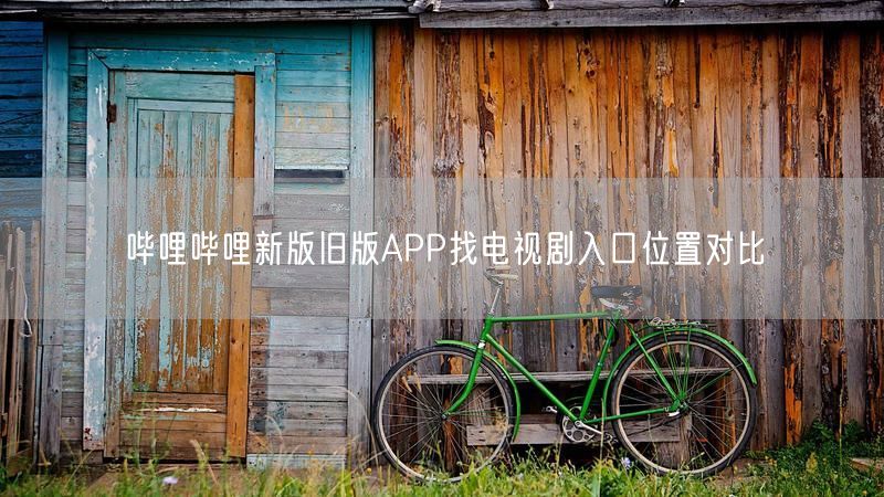 哔哩哔哩新版旧版APP找电视剧入口位置对比