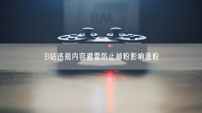 B站违规内容避雷防止掉粉影响涨粉