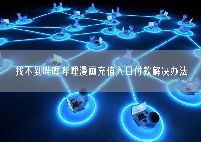 找不到哔哩哔哩漫画充值入口付款解决办法