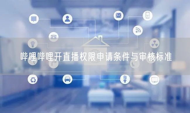 哔哩哔哩开直播权限申请条件与审核标准