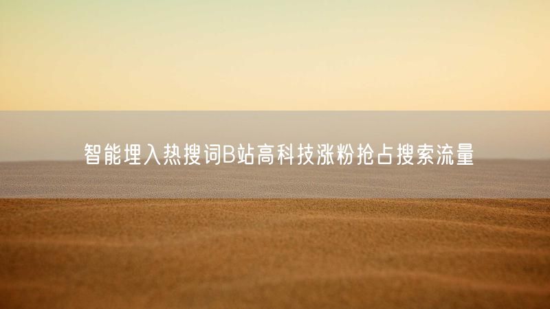 智能埋入热搜词B站高科技涨粉抢占搜索流量