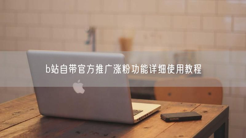 b站自带官方推广涨粉功能详细使用教程