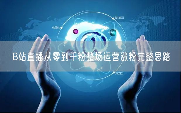 B站直播从零到千粉整场运营涨粉完整思路