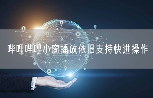 哔哩哔哩小窗播放依旧支持快进操作