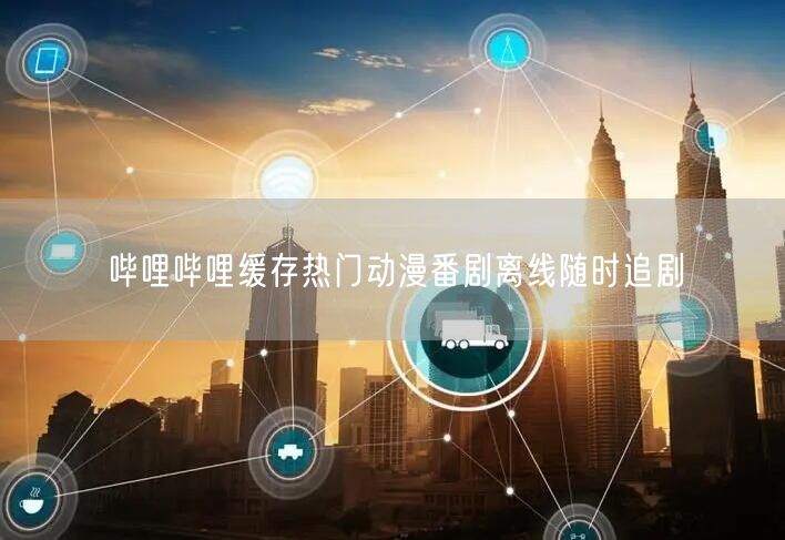 哔哩哔哩缓存热门动漫番剧离线随时追剧