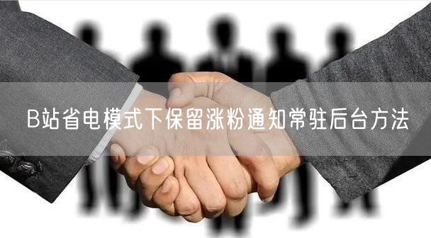 B站省电模式下保留涨粉通知常驻后台方法