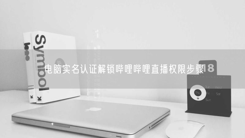 电脑实名认证解锁哔哩哔哩直播权限步骤