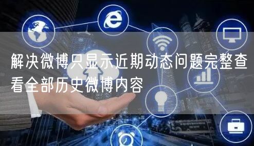 解决微博只显示近期动态问题完整查看全部历史微博内容
